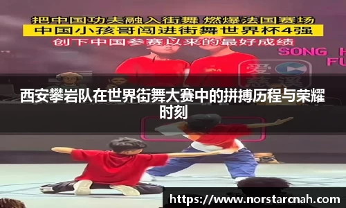 西安攀岩队在世界街舞大赛中的拼搏历程与荣耀时刻