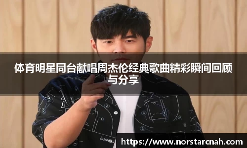 体育明星同台献唱周杰伦经典歌曲精彩瞬间回顾与分享
