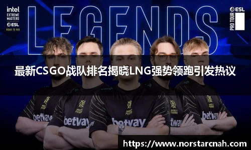 最新CSGO战队排名揭晓LNG强势领跑引发热议