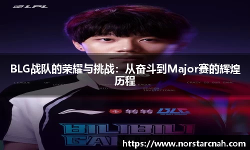 BLG战队的荣耀与挑战：从奋斗到Major赛的辉煌历程