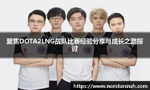 聚焦DOTA2LNG战队比赛经验分享与成长之路探讨