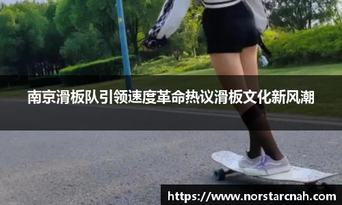 南京滑板队引领速度革命热议滑板文化新风潮