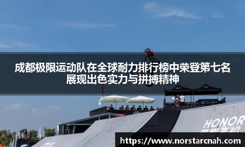 成都极限运动队在全球耐力排行榜中荣登第七名展现出色实力与拼搏精神