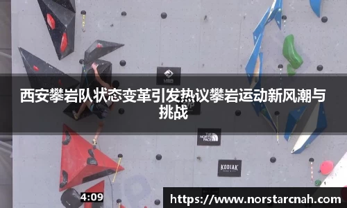 西安攀岩队状态变革引发热议攀岩运动新风潮与挑战