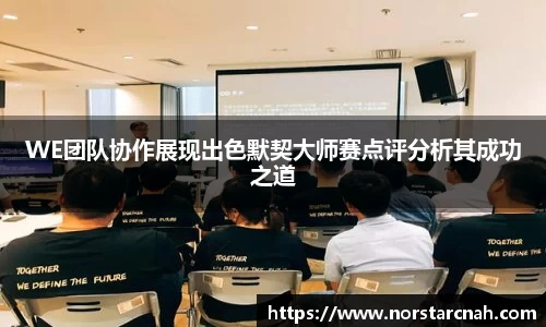 WE团队协作展现出色默契大师赛点评分析其成功之道