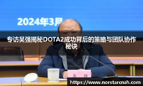 专访吴强揭秘DOTA2成功背后的策略与团队协作秘诀